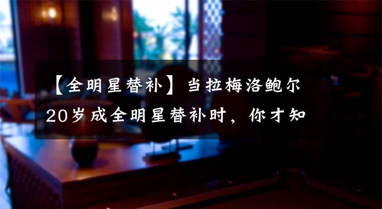 【全明星替补】当拉梅洛鲍尔20岁成全明星替补时，你才知道科比多无解