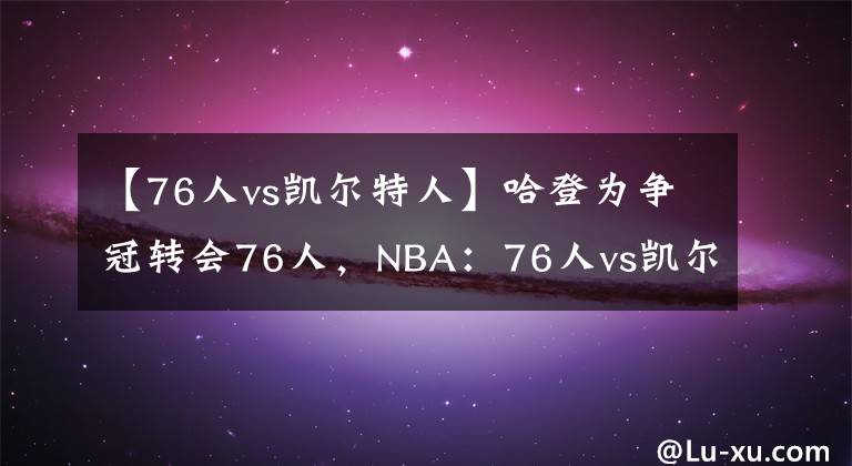 【76人vs凯尔特人】哈登为争冠转会76人，NBA：76人vs凯尔特人