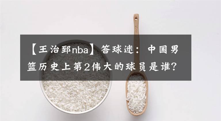 【王治郅nba】答球迷：中国男篮历史上第2伟大的球员是谁？
