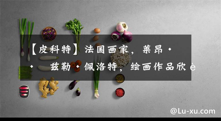 【皮科特】法国画家,莱昂·巴兹勒·佩洛特,绘画作品欣赏