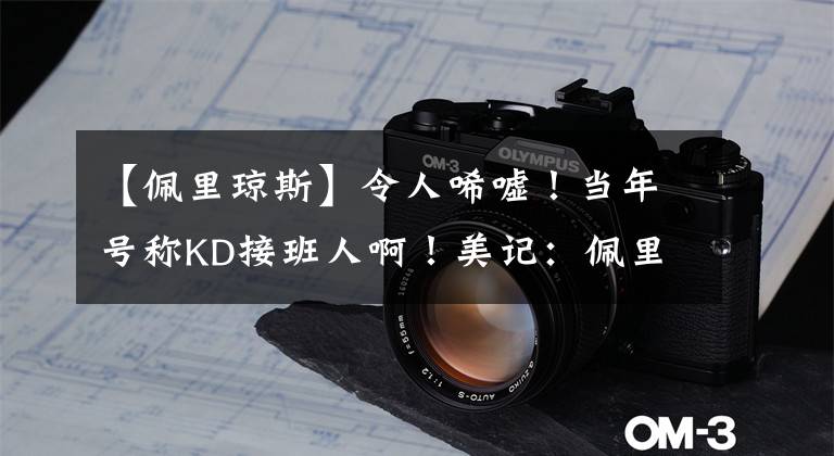 【佩里琼斯】令人唏嘘!当年号称KD接班人啊!美记:佩里-琼斯签约土耳其球队