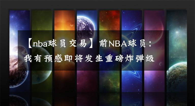 【nba球员交易】前NBA球员：我有预感即将发生重磅炸弹级交易 米切尔会被涉及