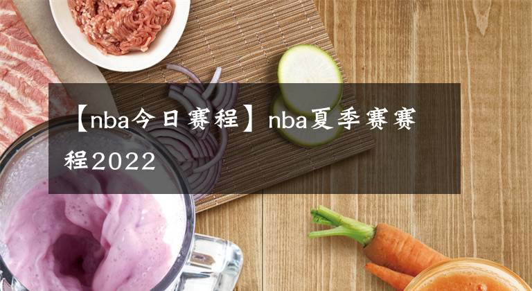 【nba今日赛程】nba夏季赛赛程2022