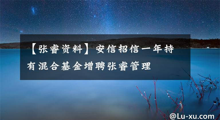 【张睿资料】安信招信一年持有混合基金增聘张睿管理