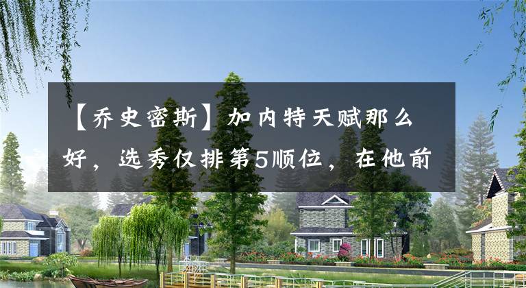 【乔史密斯】加内特天赋那么好，选秀仅排第5顺位，在他前面4人都是何方神圣？