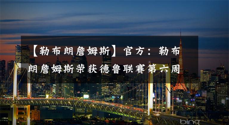 【勒布朗詹姆斯】官方:勒布朗詹姆斯荣获德鲁联赛第六周最佳球员