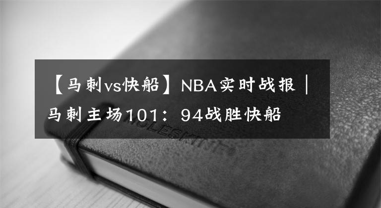 【马刺vs快船】NBA实时战报｜马刺主场101：94战胜快船