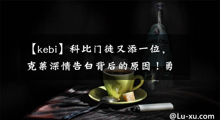 【kebi】科比门徒又添一位，克莱深情告白背后的原因！勇士又签悍将！