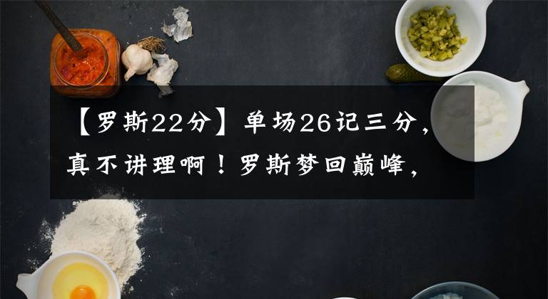 【罗斯22分】单场26记三分，真不讲理啊！罗斯梦回巅峰，22分7助无力回天