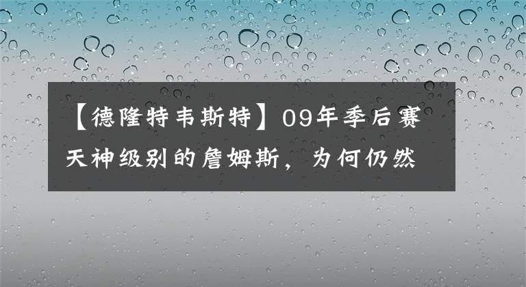 【德隆特韦斯特】09年季后赛天神级别的詹姆斯,为何仍然难敌一星四射的魔术?