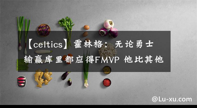 【celtics】霍林格：无论勇士输赢库里都应得FMVP 他比其他人强太多