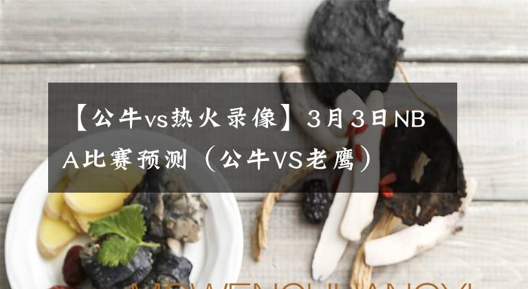【公牛vs热火录像】3月3日NBA比赛预测(公牛VS老鹰)