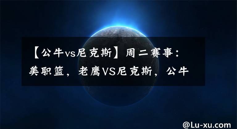 【公牛vs尼克斯】周二赛事:美职篮,老鹰VS尼克斯,公牛VS雄鹿