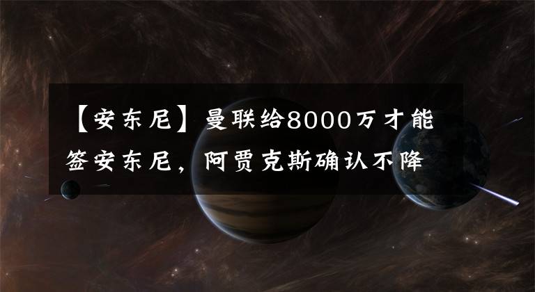【安东尼】曼联给8000万才能签安东尼,阿贾克斯确认不降价!滕哈格或买德佩