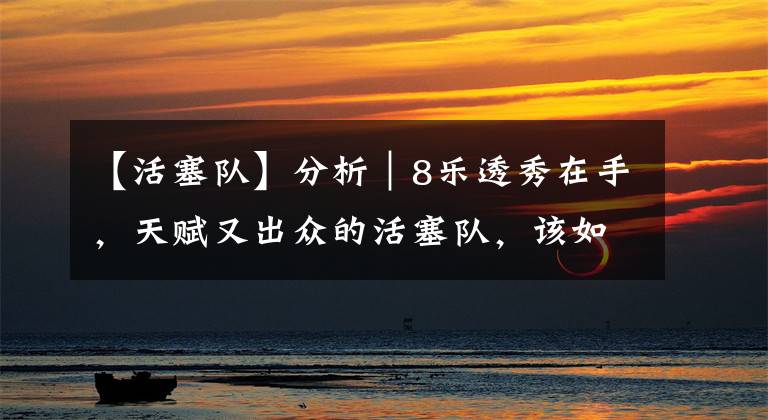 【活塞队】分析|8乐透秀在手,天赋又出众的活塞队,该如何补强才能进季后赛