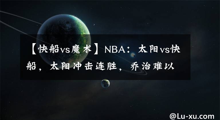 【快船vs魔术】NBA：太阳vs快船，太阳冲击连胜，乔治难以阻挡