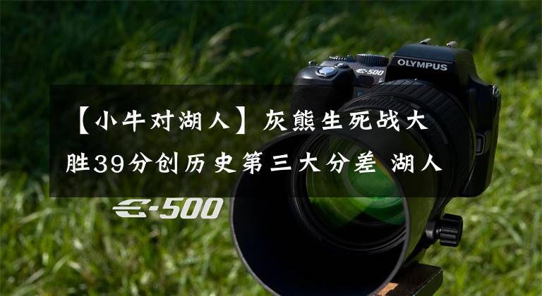 【小牛对湖人】灰熊生死战大胜39分创历史第三大分差 湖人赢58分/小牛赢40分前二