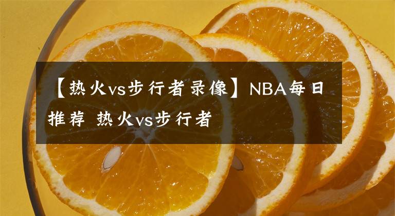 【热火vs步行者录像】NBA每日推荐 热火vs步行者