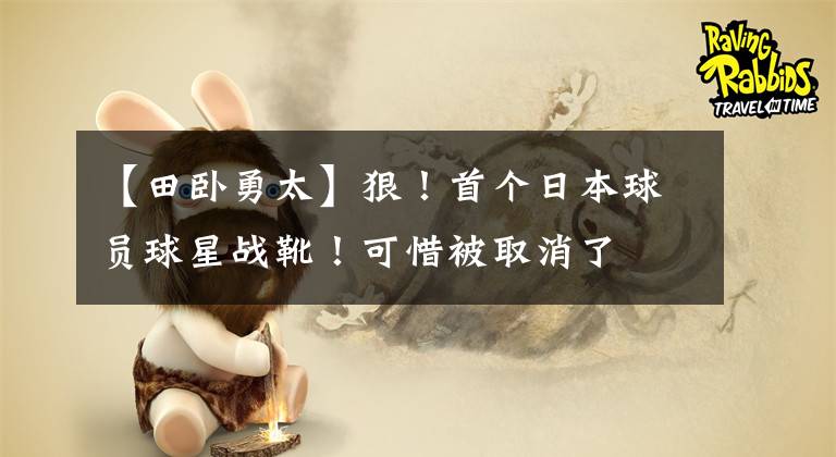 【田卧勇太】狠！首个日本球员球星战靴！可惜被取消了