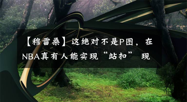 【穆雷桑】这绝对不是P图，在NBA真有人能实现“站扣” 现役2人上榜