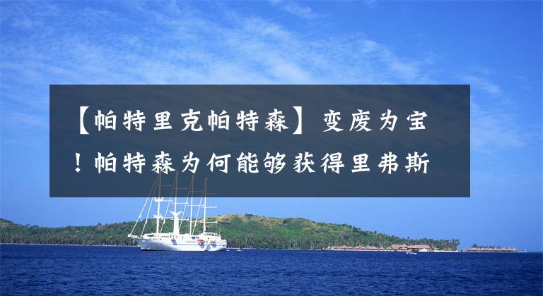 【帕特里克帕特森】变废为宝!帕特森为何能够获得里弗斯的认可