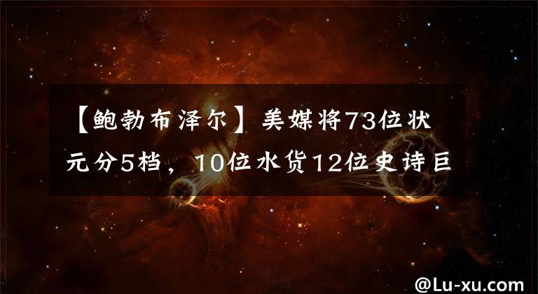 【鲍勃布泽尔】美媒将73位状元分5档,10位水货12位史诗巨星,姚明等19人是球星