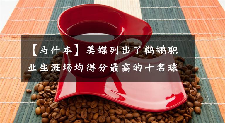 【马什本】美媒列出了鹈鹕职业生涯场均得分最高的十名球员,现役五人入选