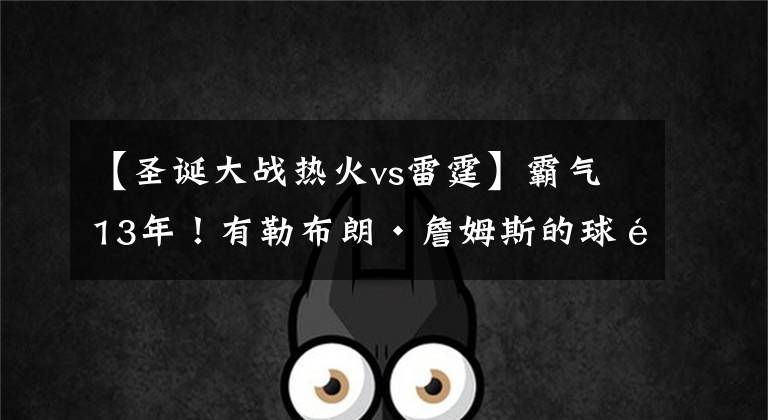 【圣诞大战热火vs雷霆】霸气13年!有勒布朗·詹姆斯的球队就有NBA圣诞大战