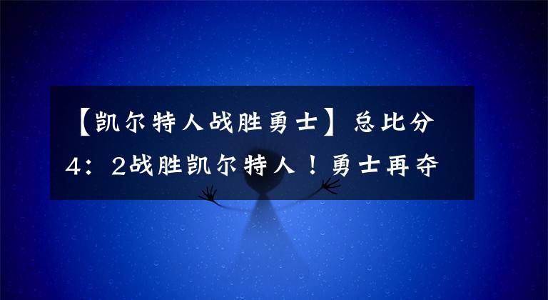 【凯尔特人战胜勇士】总比分4:2战胜凯尔特人!勇士再夺NBA总冠军!