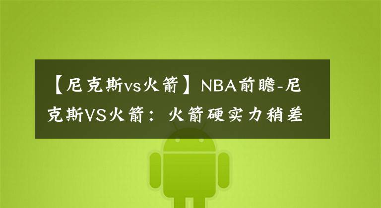 【尼克斯vs火箭】NBA前瞻-尼克斯VS火箭：火箭硬实力稍差一点，看好尼克斯客场取胜