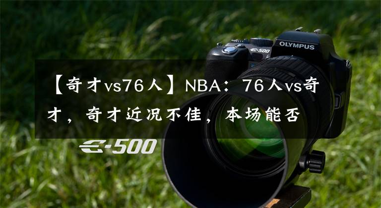 【奇才vs76人】NBA:76人vs奇才,奇才近况不佳,本场能否回暖?