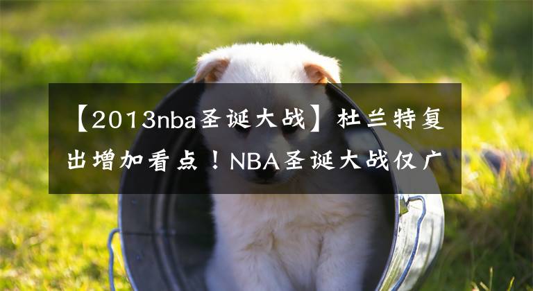 【2013nba圣诞大战】杜兰特复出增加看点！NBA圣诞大战仅广告收入3000万美元