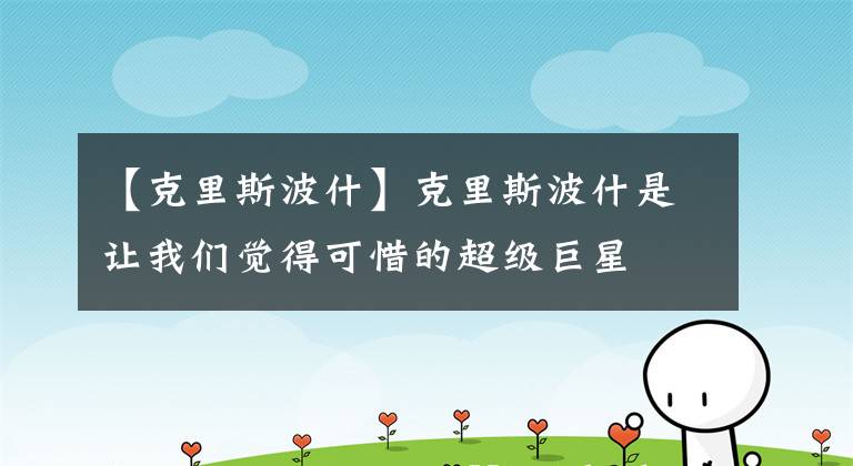 【克里斯波什】克里斯波什是让我们觉得可惜的超级巨星