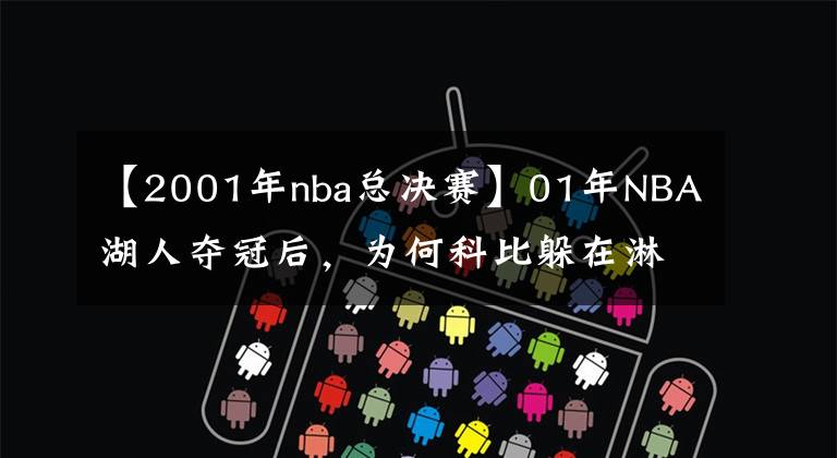【2001年nba总决赛】01年NBA湖人夺冠后，为何科比躲在淋浴间痛哭？当时发生了什么