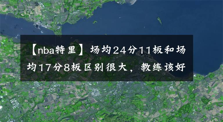 【nba特里】场均24分11板和场均17分8板区别很大,教练该好好想一下了