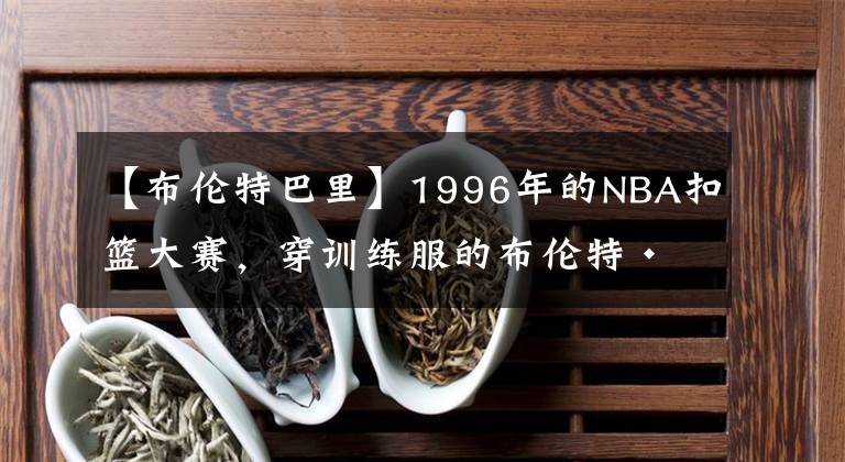 【布伦特巴里】1996年的NBA扣篮大赛，穿训练服的布伦特·巴里上演了白人也能飞