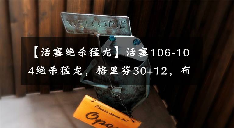 【活塞绝杀猛龙】活塞106-104绝杀猛龙，格里芬30+12，布洛克关键时刻3分投进！