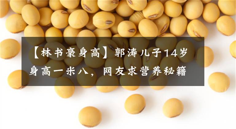 【林书豪身高】郭涛儿子14岁身高一米八，网友求营养秘籍，其实你家孩子也有潜力