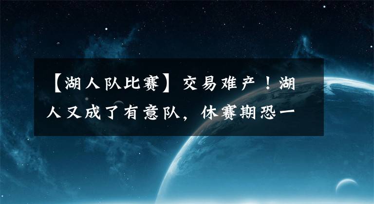 【湖人队比赛】交易难产!湖人又成了有意队,休赛期恐一无所获