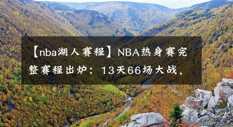 【nba湖人赛程】NBA热身赛完整赛程出炉：13天66场大战，湖人10月4日首战篮网！│bet9官方