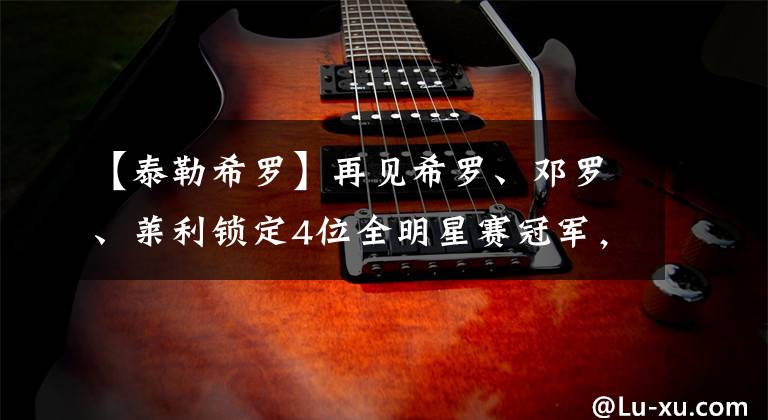 【泰勒希罗】再见希罗、邓罗、莱利锁定4位全明星赛冠军，巴特勒：不交易就走人