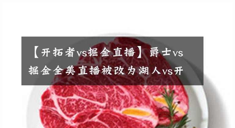 【开拓者vs掘金直播】爵士vs掘金全美直播被改为湖人vs开拓者，这意味着詹姆斯的回归