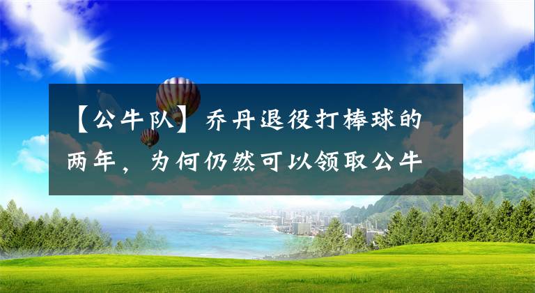 【公牛队】乔丹退役打棒球的两年，为何仍然可以领取公牛队的巨额工资？