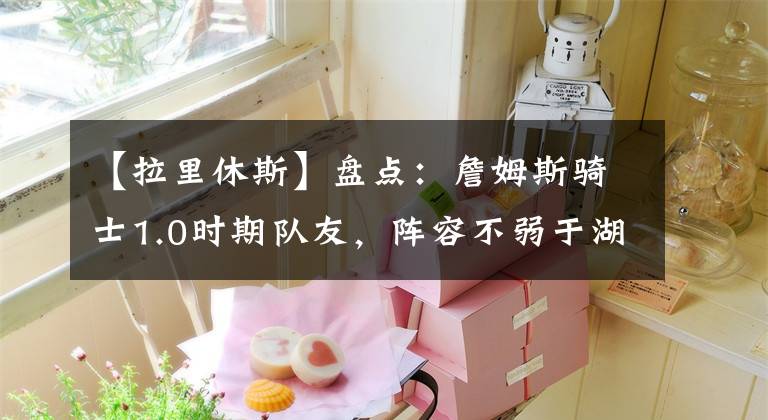 【拉里休斯】盘点：詹姆斯骑士1.0时期队友，阵容不弱于湖人连冠时期