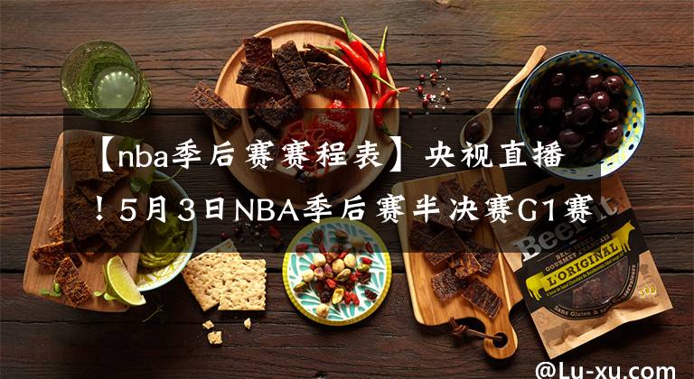 【nba季后赛赛程表】央视直播！5月3日NBA季后赛半决赛G1赛程出炉，保罗获得对手盛赞