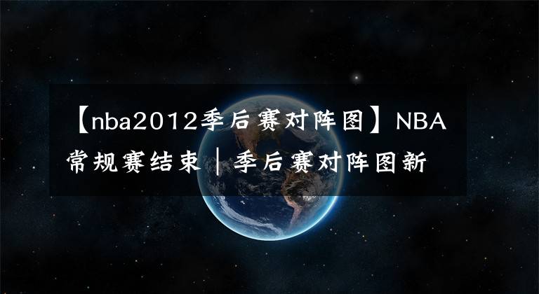 【nba2012季后赛对阵图】NBA常规赛结束｜季后赛对阵图新鲜出炉