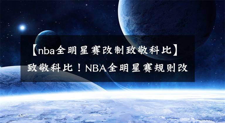 【nba全明星赛改制致敬科比】致敬科比！NBA全明星赛规则改制 东西部替补出炉