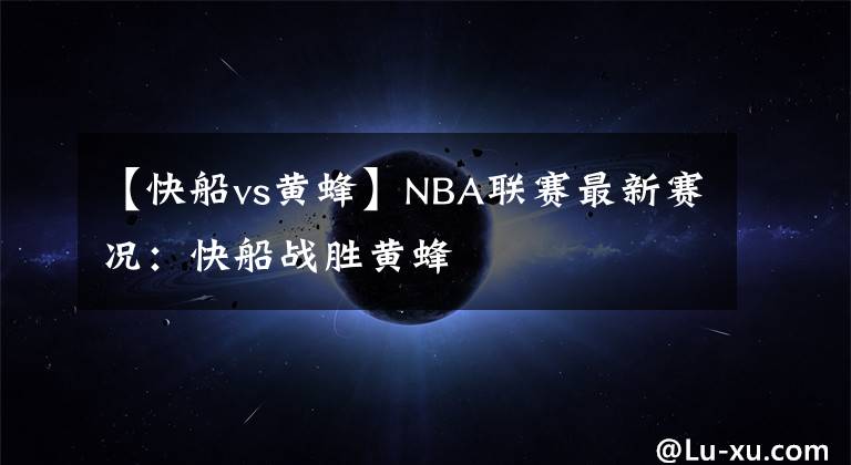 【快船vs黄蜂】NBA联赛最新赛况:快船战胜黄蜂