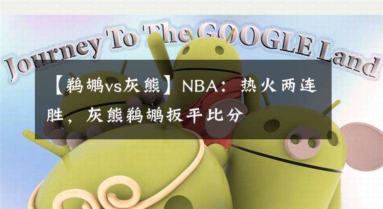 【鹈鹕vs灰熊】NBA：热火两连胜，灰熊鹈鹕扳平比分