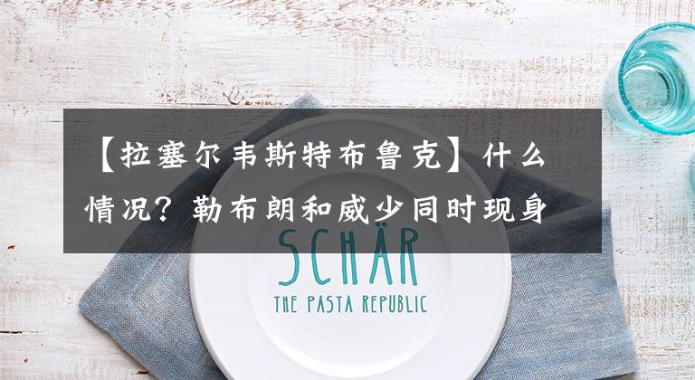 【拉塞尔韦斯特布鲁克】什么情况？勒布朗和威少同时现身湖人夏季联赛，却互不理睬